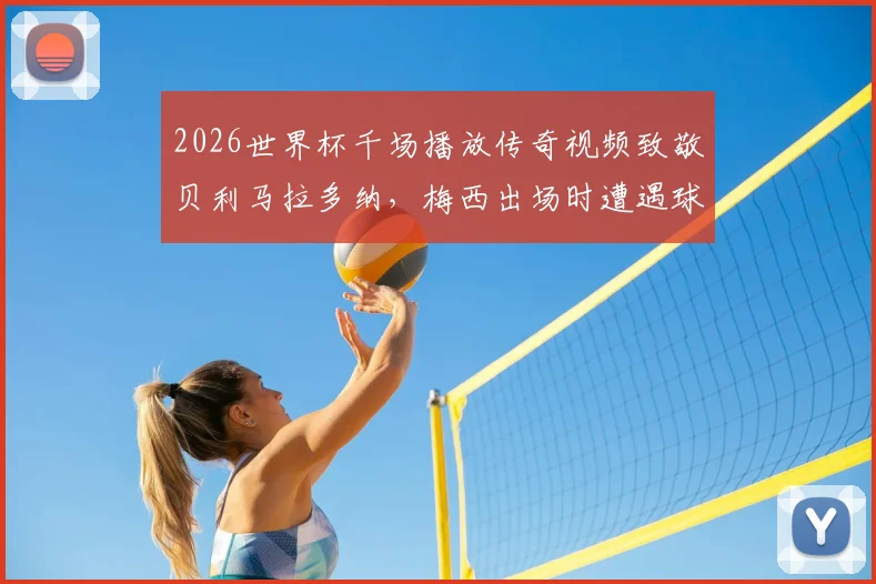 2026世界杯千场播放传奇视频致敬贝利马拉多纳，梅西出场时遭遇球迷嘘声引热议