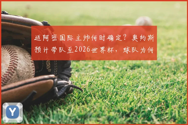 迈阿密国际主帅何时确定？奥约斯预计带队至2026世界杯，球队为何不急于寻找新教练？