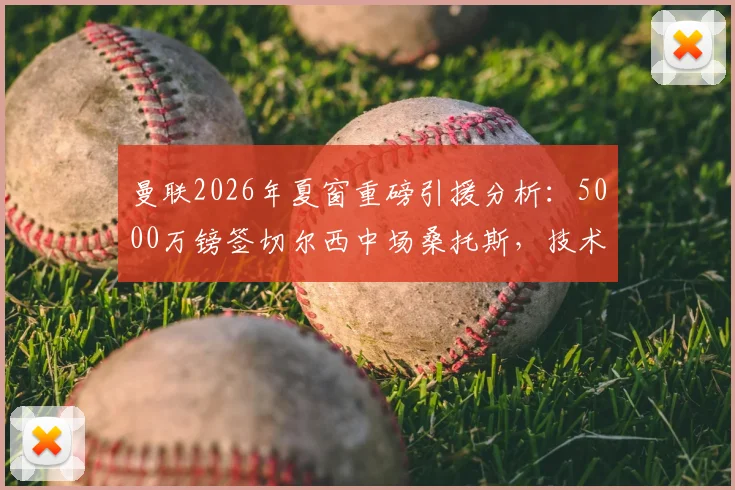 曼联2026年夏窗重磅引援分析：5000万镑签切尔西中场桑托斯，技术特点解析与阵容影响评估