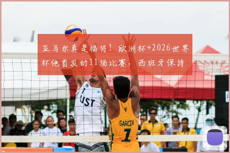 亚马尔真是福将！欧洲杯+2026世界杯他首发的11场比赛，西班牙保持全胜不败金身