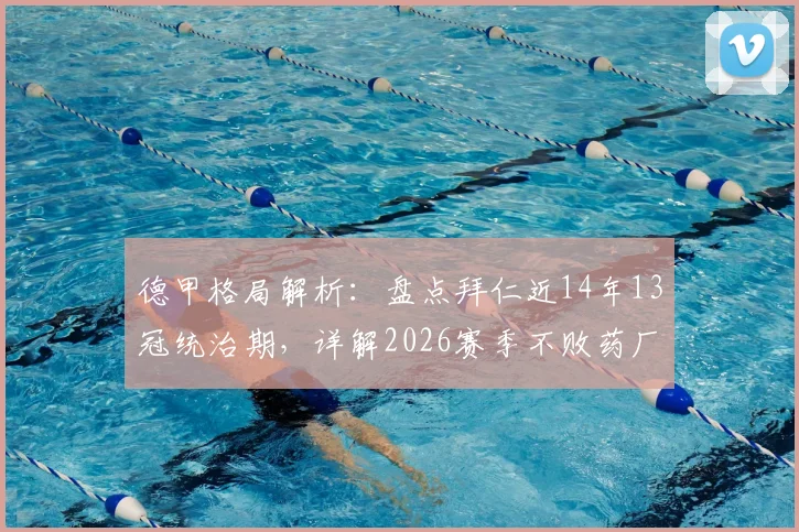 德甲格局解析：盘点拜仁近14年13冠统治期，详解2026赛季不败药厂如何终结王朝