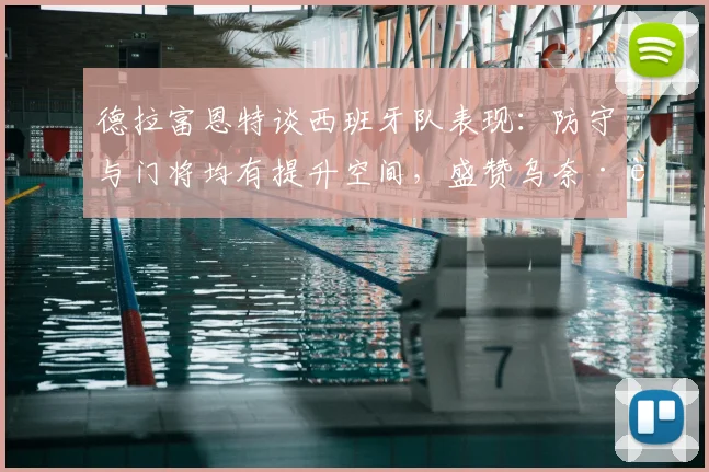 德拉富恩特谈西班牙队表现：防守与门将均有提升空间，盛赞乌奈·西蒙零封纪录