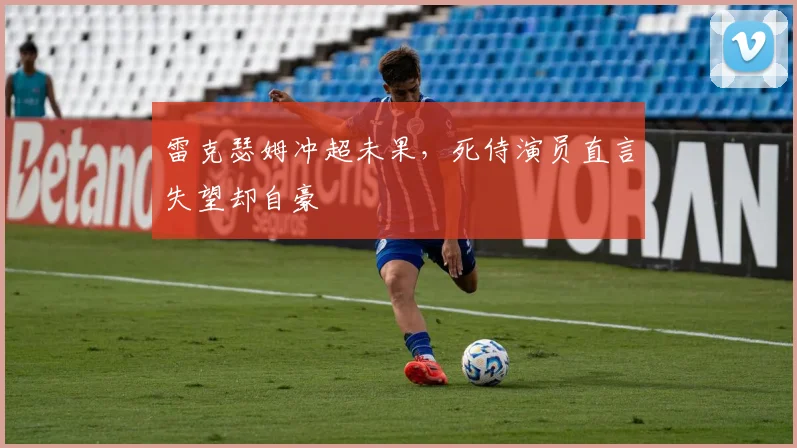 雷克瑟姆冲超未果，死侍演员直言失望却自豪