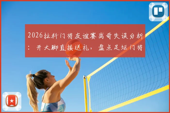 2026拉科门将友谊赛离奇失误分析：开大脚直接送礼，盘点足坛门将低级失误搞笑瞬间