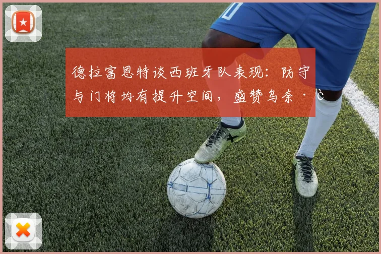 德拉富恩特谈西班牙队表现：防守与门将均有提升空间，盛赞乌奈·西蒙零封纪录