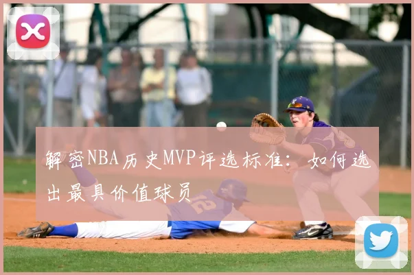 解密NBA历史MVP评选标准：如何选出最具价值球员