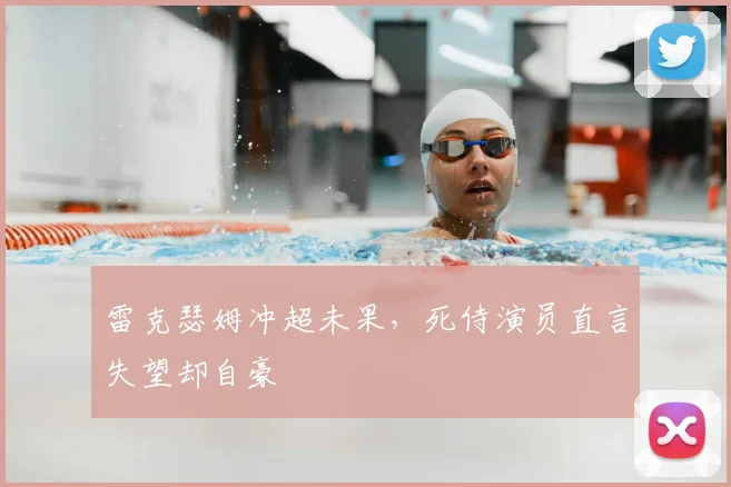 雷克瑟姆冲超未果，死侍演员直言失望却自豪