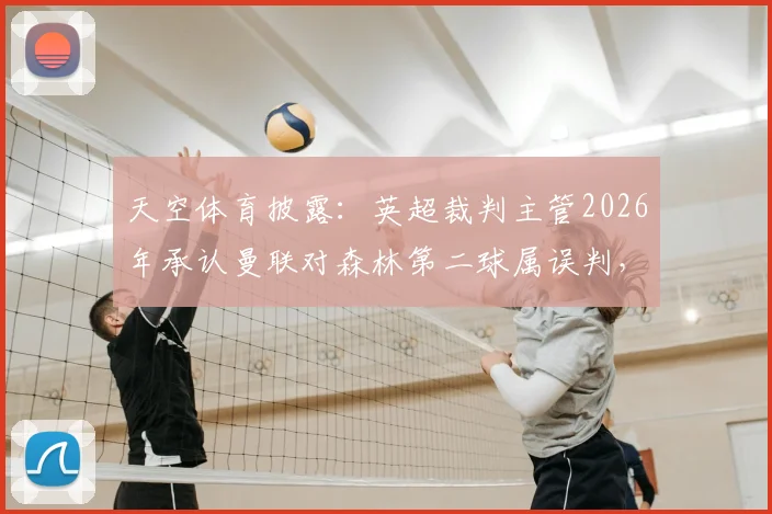 天空体育披露：英超裁判主管2026年承认曼联对森林第二球属误判，VAR介入标准再遭球迷质疑