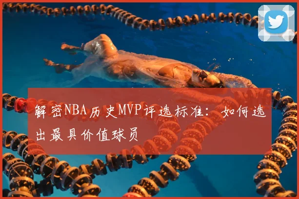 解密NBA历史MVP评选标准：如何选出最具价值球员