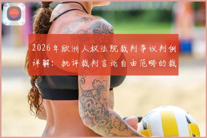 2026年欧洲人权法院裁判争议判例详解：批评裁判言论自由范畴的裁决分析，球迷必读指南
