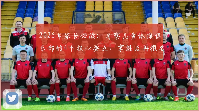 2026年家长必读：考察儿童体操俱乐部的4个核心要点，掌握后再报名才真正放心