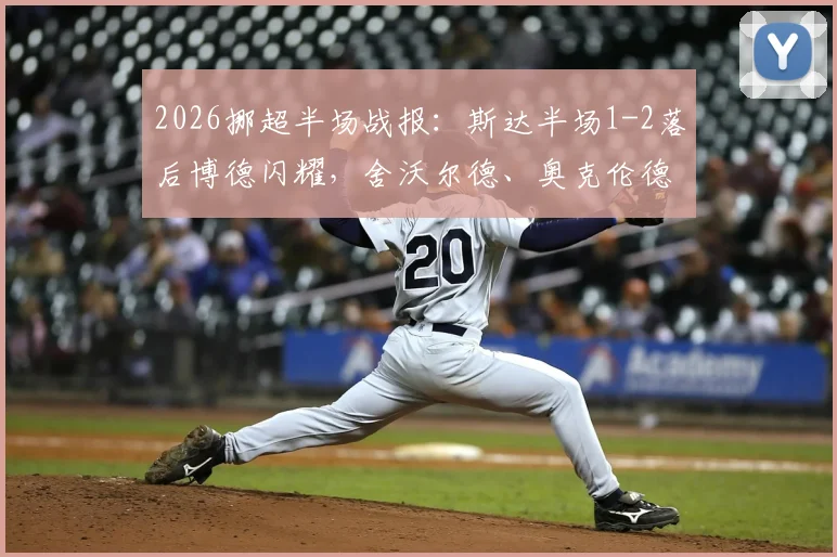 2026挪超半场战报：斯达半场1-2落后博德闪耀，舍沃尔德、奥克伦德进球，十人应战形势告急